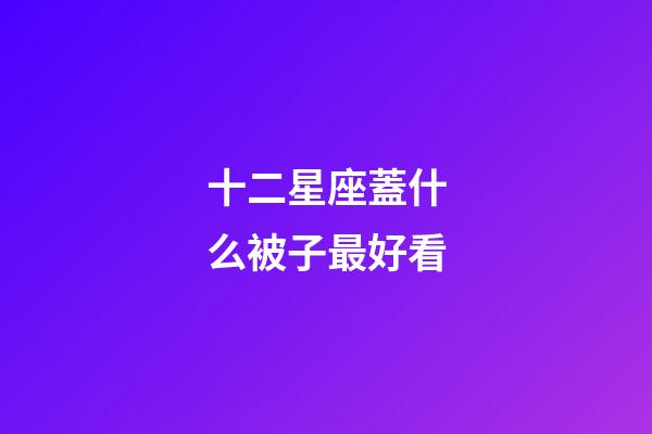 十二星座蓋什么被子最好看-第1張-星座運(yùn)勢(shì)-玄機(jī)派