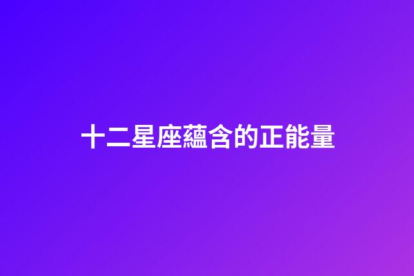 十二星座蘊含的正能量-第1張-星座運勢-玄機派