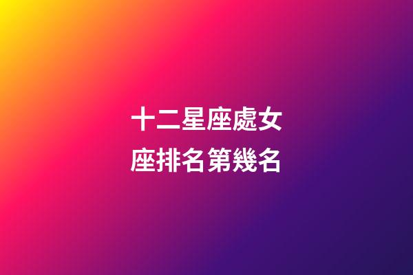 十二星座處女座排名第幾名-第1張-星座運勢-玄機派