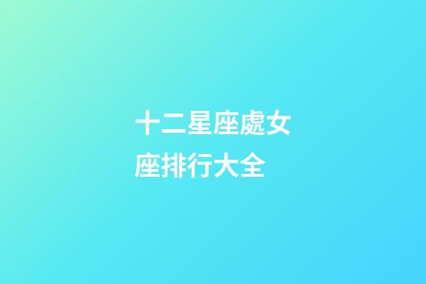 十二星座處女座排行大全-第1張-星座運(yùn)勢(shì)-玄機(jī)派