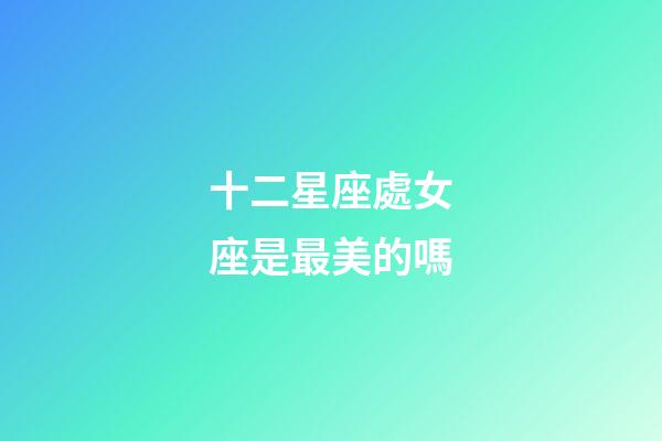 十二星座處女座是最美的嗎-第1張-星座運勢-玄機派