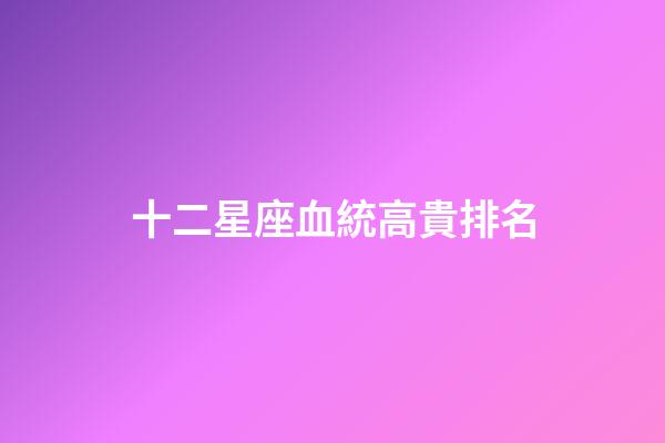 十二星座血統高貴排名
