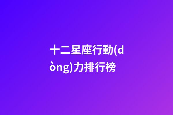 十二星座行動(dòng)力排行榜-第1張-星座運(yùn)勢-玄機(jī)派