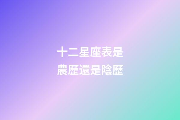 十二星座表是農歷還是陰歷-第1張-星座運勢-玄機派
