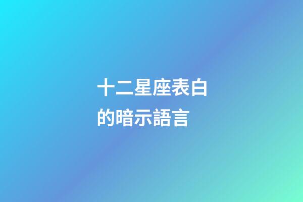 十二星座表白的暗示語言-第1張-星座運勢-玄機派