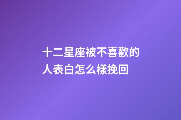 十二星座被不喜歡的人表白怎么樣挽回-第1張-星座運勢-玄機派