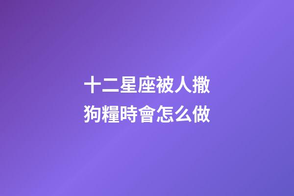 十二星座被人撒狗糧時會怎么做-第1張-星座運勢-玄機派