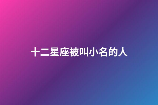 十二星座被叫小名的人-第1張-星座運(yùn)勢-玄機(jī)派