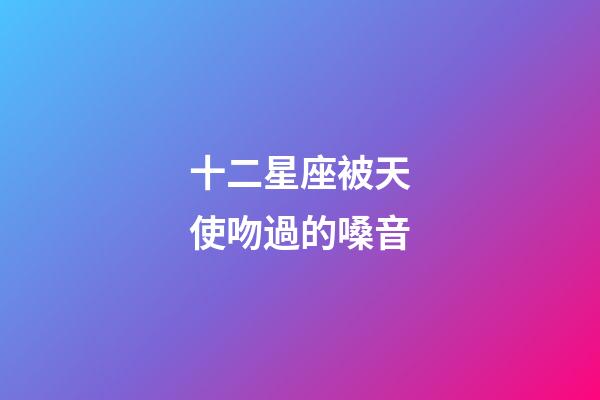 十二星座被天使吻過的嗓音