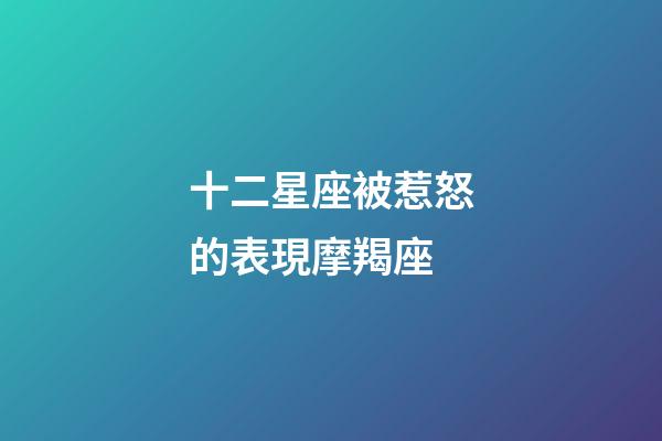 十二星座被惹怒的表現摩羯座-第1張-星座運勢-玄機派