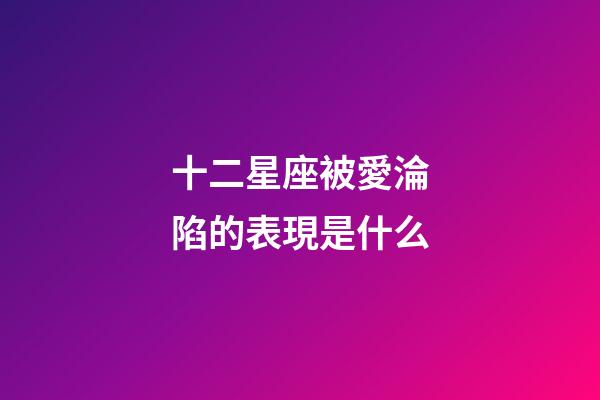 十二星座被愛淪陷的表現是什么-第1張-星座運勢-玄機派