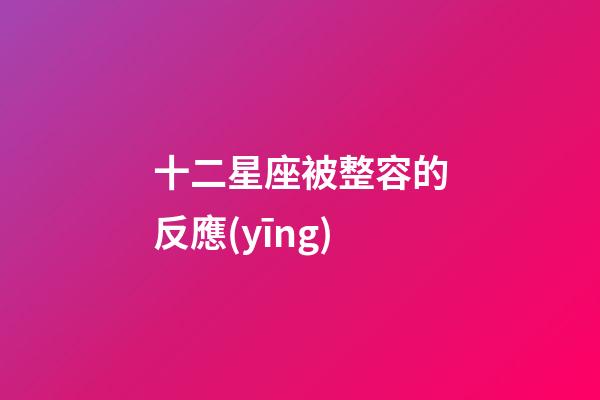 十二星座被整容的反應(yīng)-第1張-星座運(yùn)勢(shì)-玄機(jī)派
