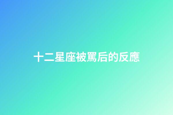 十二星座被罵后的反應-第1張-星座運勢-玄機派