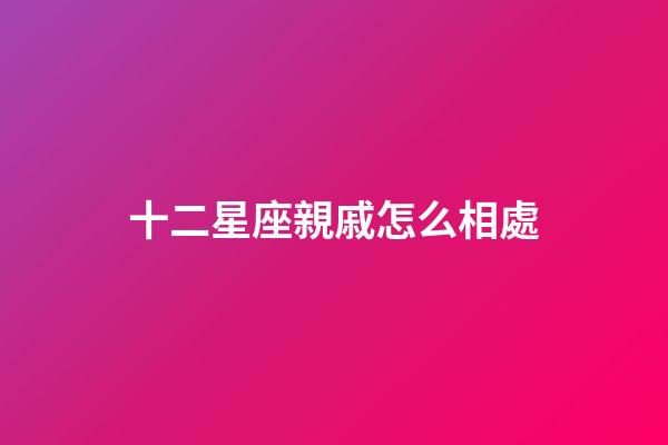 十二星座親戚怎么相處