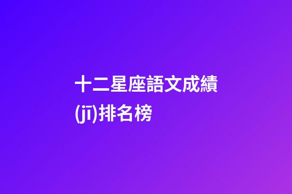 十二星座語文成績(jī)排名榜-第1張-星座運(yùn)勢(shì)-玄機(jī)派