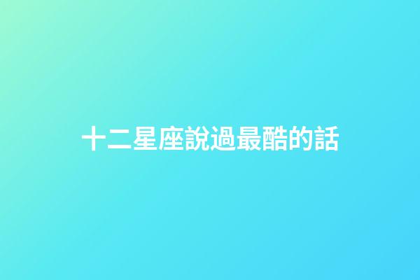 十二星座說過最酷的話-第1張-星座運勢-玄機派