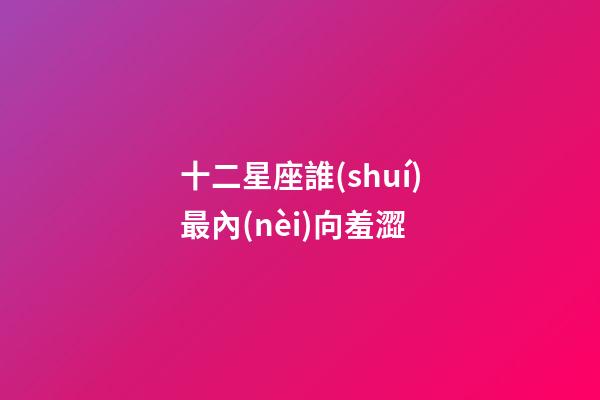 十二星座誰(shuí)最內(nèi)向羞澀-第1張-星座運(yùn)勢(shì)-玄機(jī)派