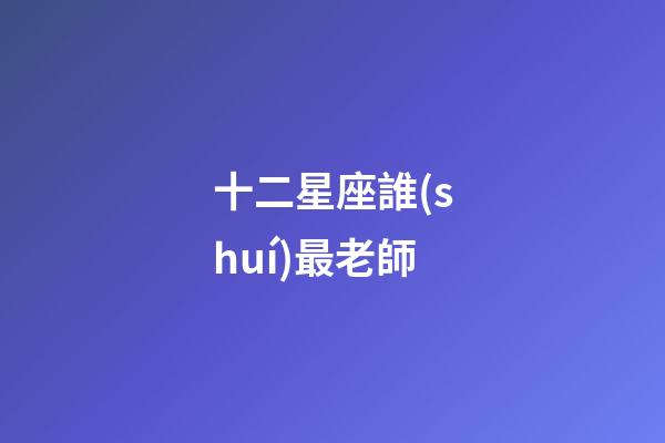 十二星座誰(shuí)最老師-第1張-星座運(yùn)勢(shì)-玄機(jī)派