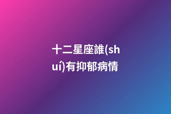 十二星座誰(shuí)有抑郁病情-第1張-星座運(yùn)勢(shì)-玄機(jī)派