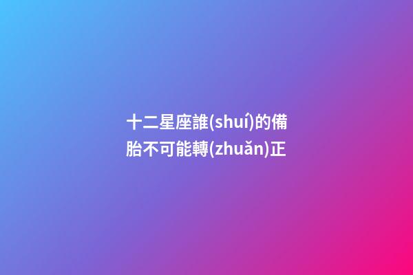 十二星座誰(shuí)的備胎不可能轉(zhuǎn)正-第1張-星座運(yùn)勢(shì)-玄機(jī)派