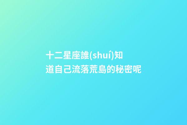 十二星座誰(shuí)知道自己流落荒島的秘密呢