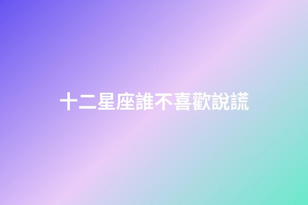十二星座誰不喜歡說謊-第1張-星座運勢-玄機派