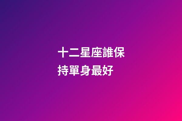 十二星座誰保持單身最好-第1張-星座運勢-玄機派