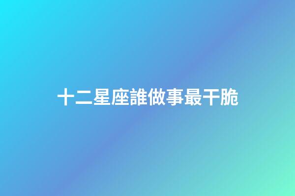 十二星座誰做事最干脆-第1張-星座運勢-玄機派