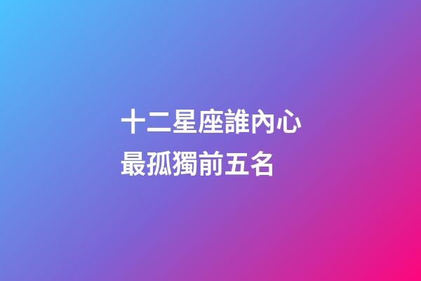 十二星座誰內心最孤獨前五名-第1張-星座運勢-玄機派