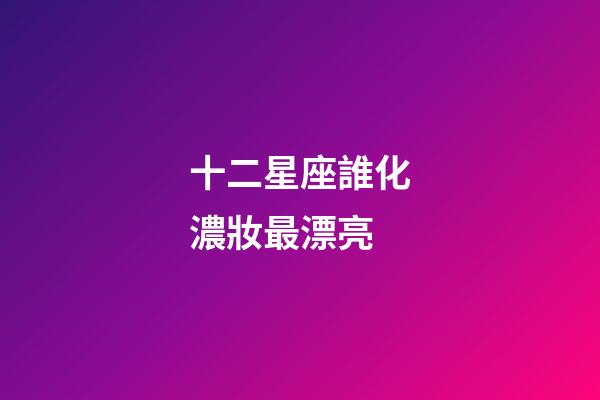 十二星座誰化濃妝最漂亮-第1張-星座運(yùn)勢(shì)-玄機(jī)派