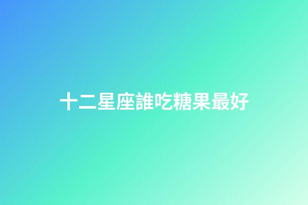 十二星座誰吃糖果最好-第1張-星座運(yùn)勢(shì)-玄機(jī)派