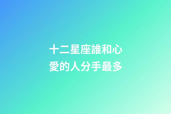 十二星座誰和心愛的人分手最多-第1張-星座運勢-玄機派