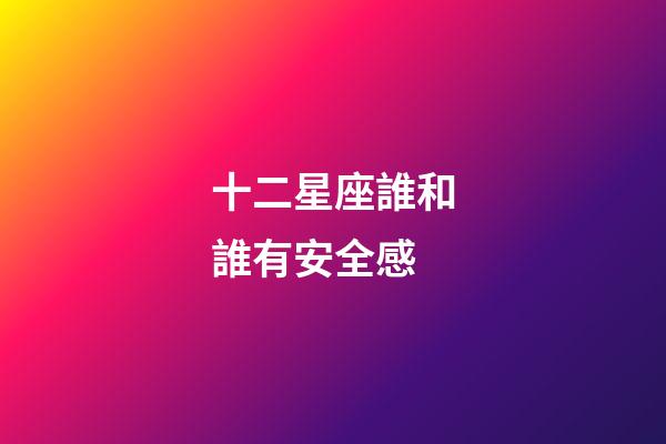 十二星座誰和誰有安全感-第1張-星座運勢-玄機派