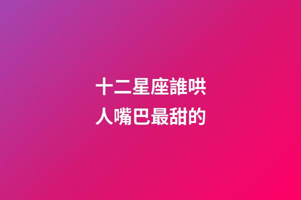 十二星座誰哄人嘴巴最甜的-第1張-星座運勢-玄機派