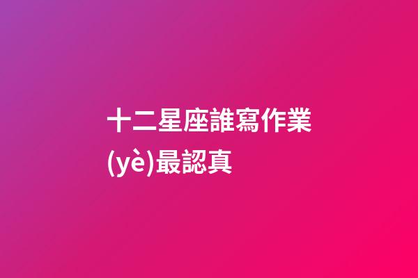 十二星座誰寫作業(yè)最認真-第1張-星座運勢-玄機派