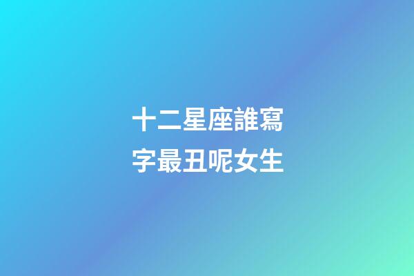 十二星座誰寫字最丑呢女生-第1張-星座運勢-玄機派