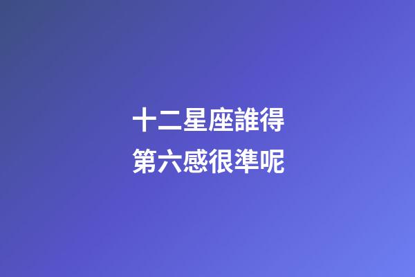 十二星座誰得第六感很準呢-第1張-星座運勢-玄機派
