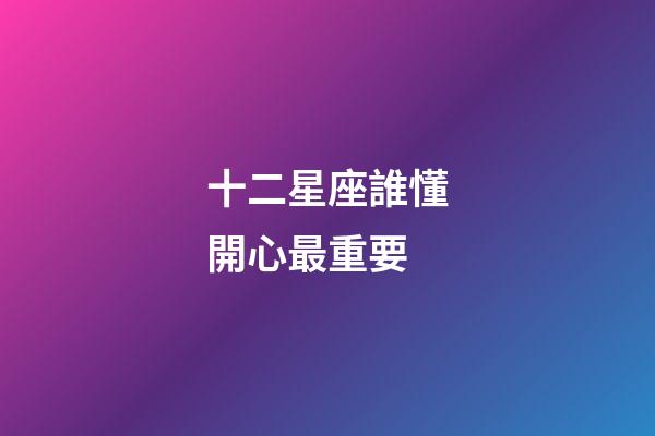 十二星座誰懂開心最重要-第1張-星座運勢-玄機派