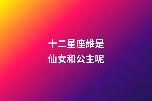 十二星座誰是仙女和公主呢-第1張-星座運(yùn)勢-玄機(jī)派