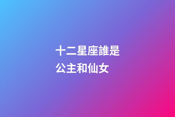十二星座誰是公主和仙女-第1張-星座運勢-玄機派