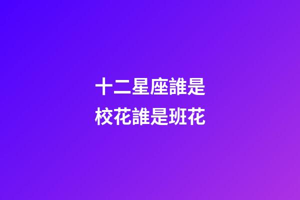 十二星座誰是校花誰是班花