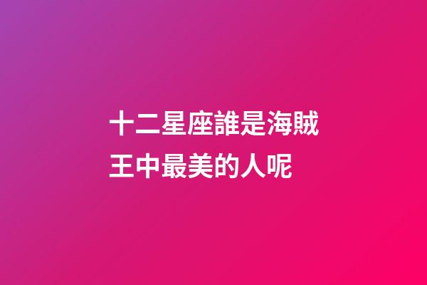 十二星座誰是海賊王中最美的人呢