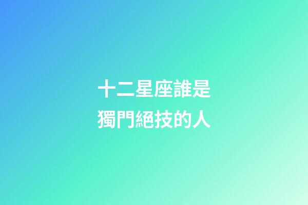 十二星座誰是獨門絕技的人-第1張-星座運勢-玄機派