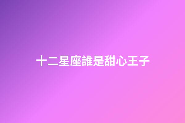 十二星座誰是甜心王子-第1張-星座運勢-玄機派