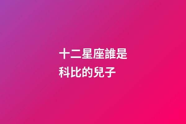 十二星座誰是科比的兒子