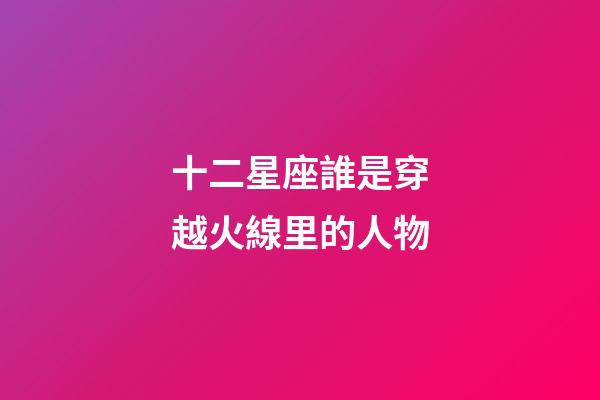 十二星座誰是穿越火線里的人物