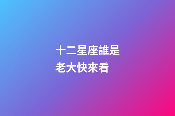 十二星座誰是老大快來看-第1張-星座運勢-玄機派