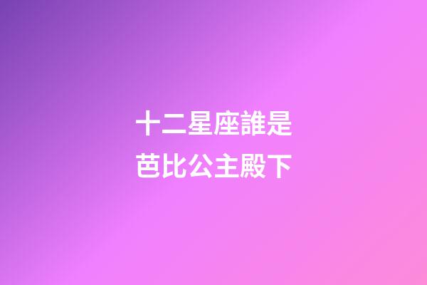十二星座誰是芭比公主殿下