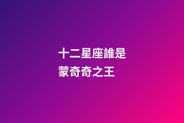 十二星座誰是蒙奇奇之王-第1張-星座運勢-玄機派