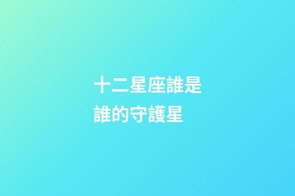 十二星座誰是誰的守護星-第1張-星座運勢-玄機派
